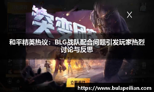 和平精英热议：BLG战队配合问题引发玩家热烈讨论与反思