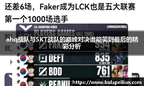 ahq战队与SKT战队的巅峰对决谁能笑到最后的精彩分析