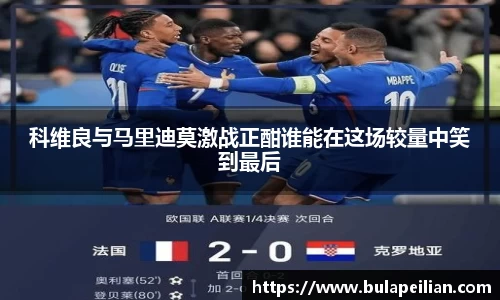 科维良与马里迪莫激战正酣谁能在这场较量中笑到最后